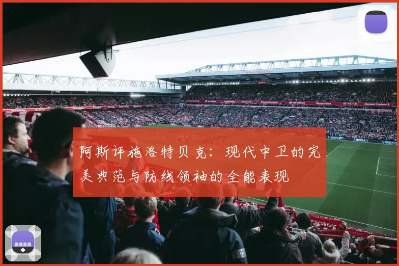 阿斯评施洛特贝克：现代中卫的完美典范与防线领袖的全能表现