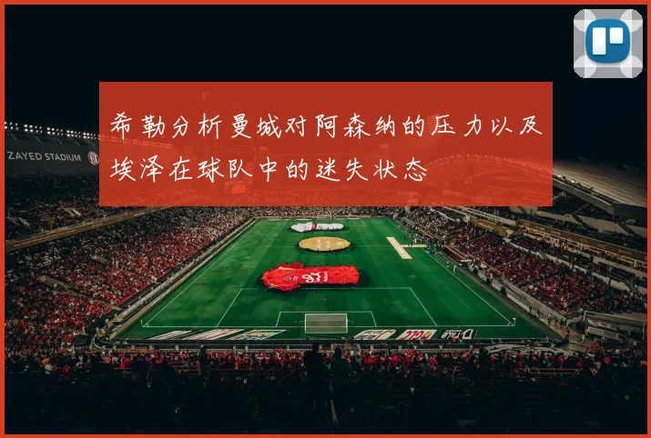 希勒分析曼城对阿森纳的压力以及埃泽在球队中的迷失状态