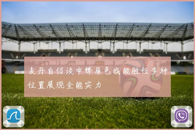 麦丹自信谈中锋角色我能胜任多种位置展现全能实力