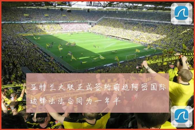 亚特兰大联正式签约前迈阿密国际边锋法法合同为一年半