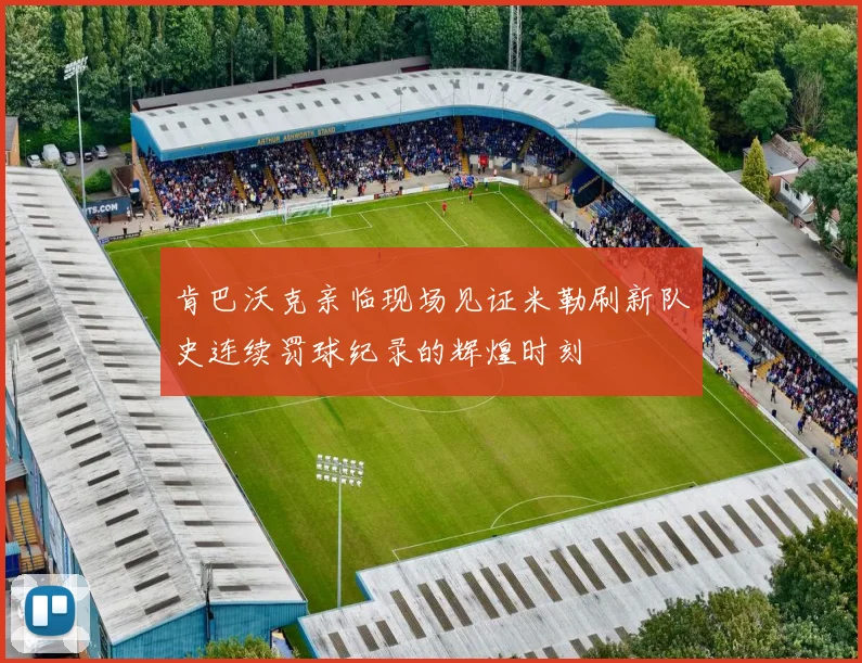 肯巴沃克亲临现场见证米勒刷新队史连续罚球纪录的辉煌时刻