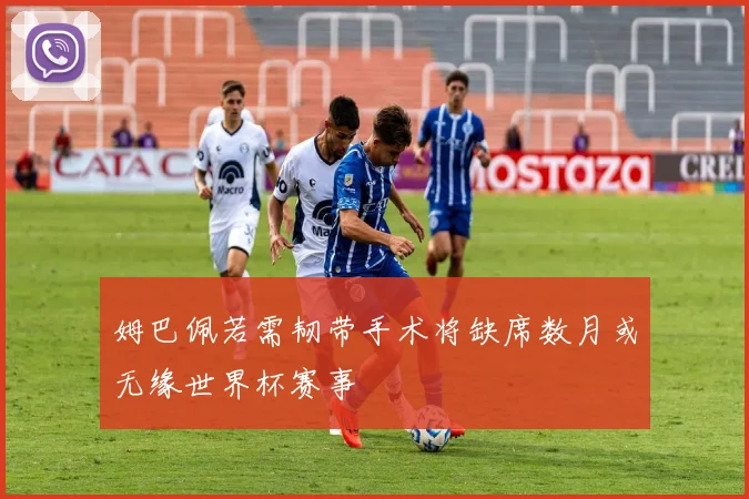 姆巴佩若需韧带手术将缺席数月或无缘世界杯赛事