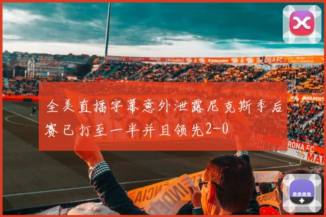 全美直播字幕意外泄露尼克斯季后赛已打至一半并且领先2-0